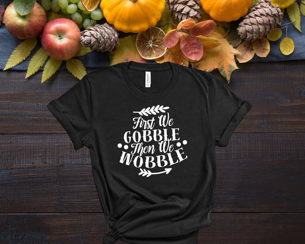 First We Gobble Then We Wobble, Fall Shirts Women,  Fall Graphic Tee, Cute Fall Shirts, Thanksgiving Shirt