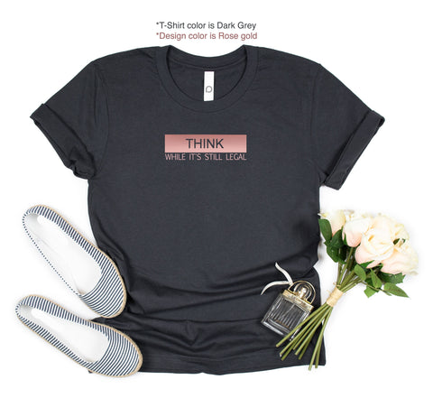 Think While It's Still Legal T-shirt,Think Shirt,Think While Still You Can Tee,Think While Legal Womens Shirt,Political T Shirt